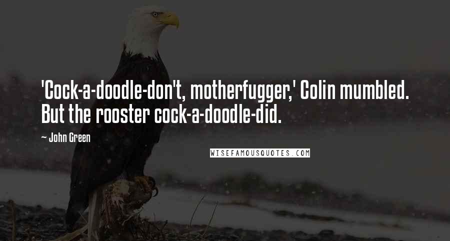 John Green Quotes: 'Cock-a-doodle-don't, motherfugger,' Colin mumbled. But the rooster cock-a-doodle-did.