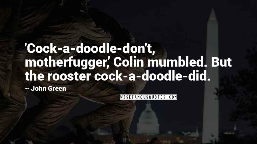 John Green Quotes: 'Cock-a-doodle-don't, motherfugger,' Colin mumbled. But the rooster cock-a-doodle-did.