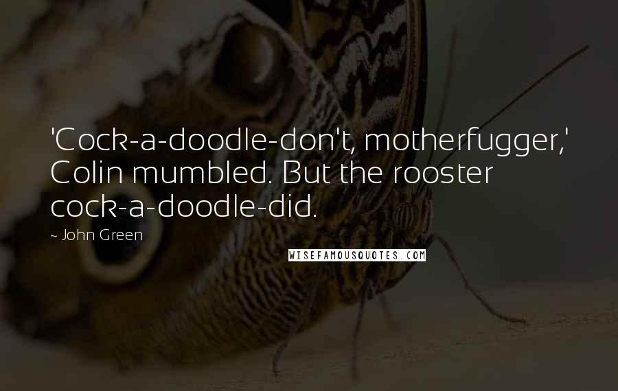 John Green Quotes: 'Cock-a-doodle-don't, motherfugger,' Colin mumbled. But the rooster cock-a-doodle-did.