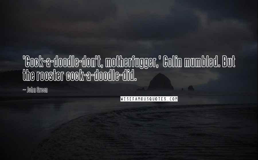 John Green Quotes: 'Cock-a-doodle-don't, motherfugger,' Colin mumbled. But the rooster cock-a-doodle-did.