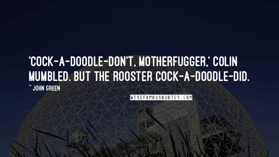 John Green Quotes: 'Cock-a-doodle-don't, motherfugger,' Colin mumbled. But the rooster cock-a-doodle-did.