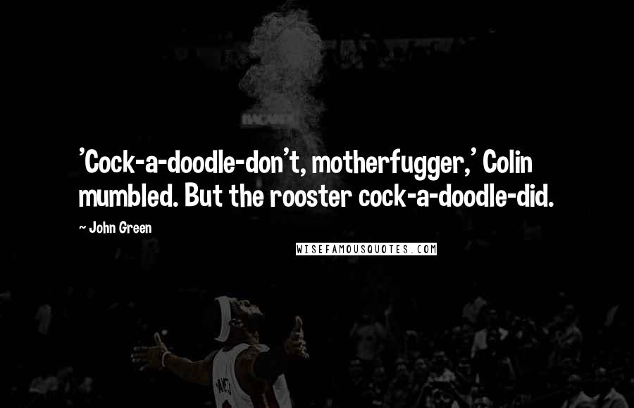 John Green Quotes: 'Cock-a-doodle-don't, motherfugger,' Colin mumbled. But the rooster cock-a-doodle-did.