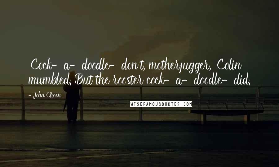 John Green Quotes: 'Cock-a-doodle-don't, motherfugger,' Colin mumbled. But the rooster cock-a-doodle-did.