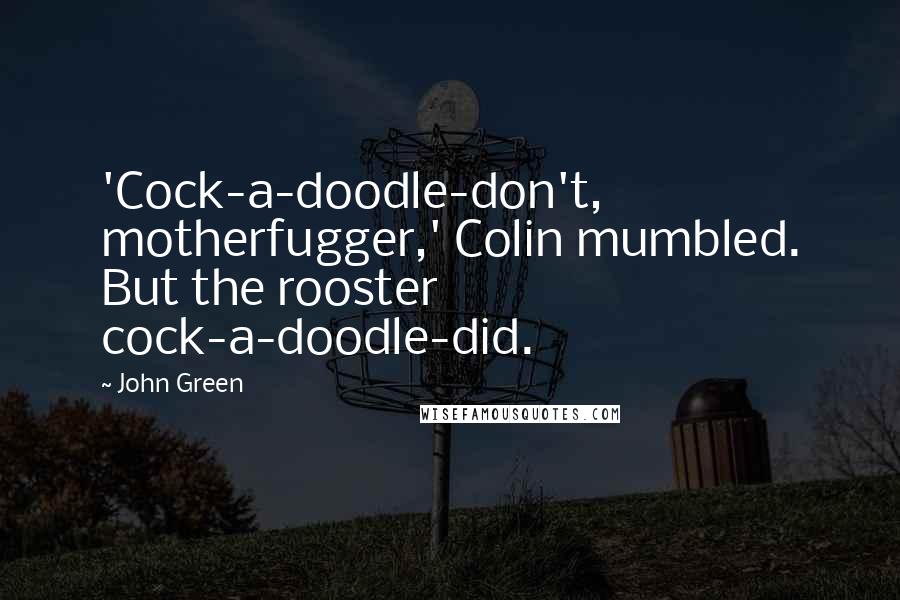John Green Quotes: 'Cock-a-doodle-don't, motherfugger,' Colin mumbled. But the rooster cock-a-doodle-did.