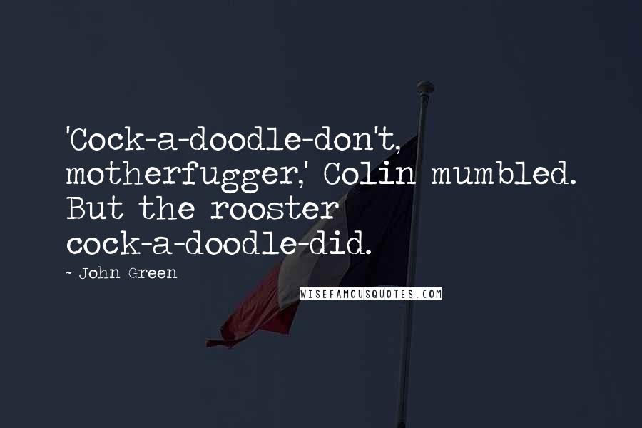 John Green Quotes: 'Cock-a-doodle-don't, motherfugger,' Colin mumbled. But the rooster cock-a-doodle-did.