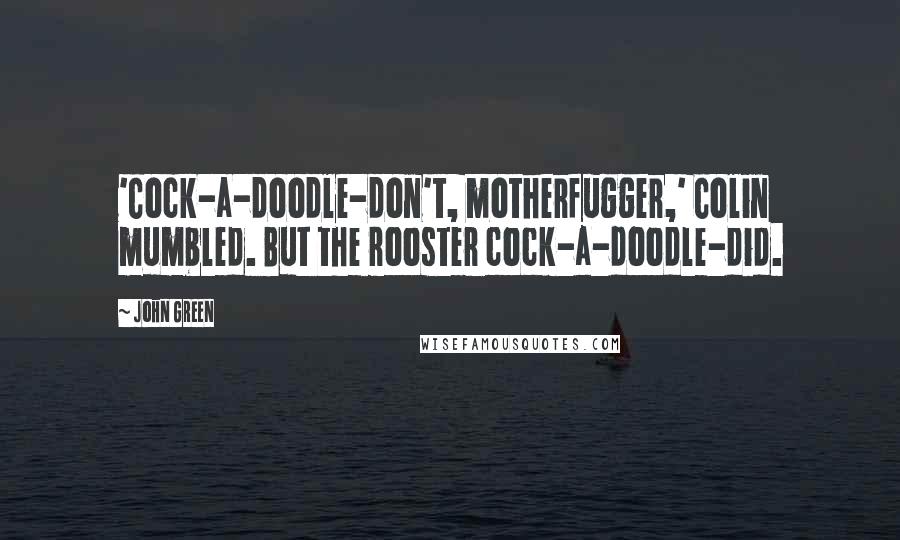 John Green Quotes: 'Cock-a-doodle-don't, motherfugger,' Colin mumbled. But the rooster cock-a-doodle-did.