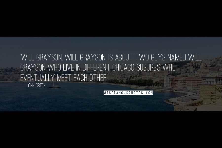 John Green Quotes: 'Will Grayson, Will Grayson' is about two guys named Will Grayson who live in different Chicago suburbs who eventually meet each other.