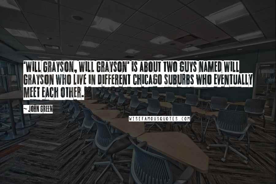 John Green Quotes: 'Will Grayson, Will Grayson' is about two guys named Will Grayson who live in different Chicago suburbs who eventually meet each other.