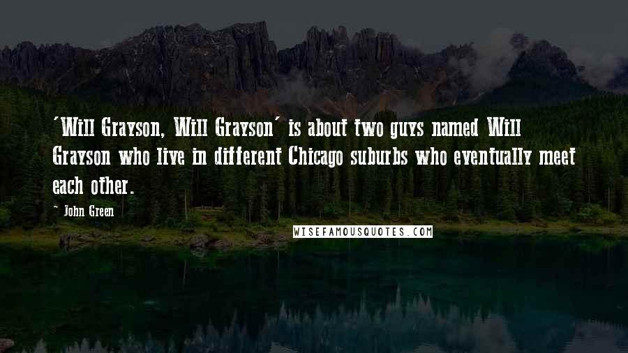 John Green Quotes: 'Will Grayson, Will Grayson' is about two guys named Will Grayson who live in different Chicago suburbs who eventually meet each other.