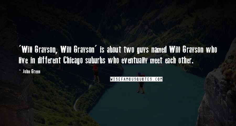 John Green Quotes: 'Will Grayson, Will Grayson' is about two guys named Will Grayson who live in different Chicago suburbs who eventually meet each other.