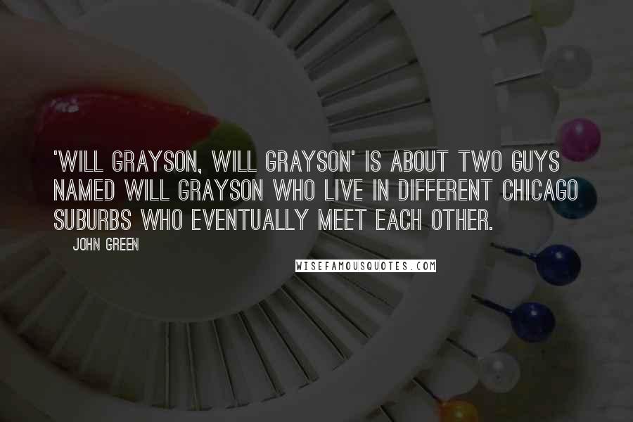 John Green Quotes: 'Will Grayson, Will Grayson' is about two guys named Will Grayson who live in different Chicago suburbs who eventually meet each other.