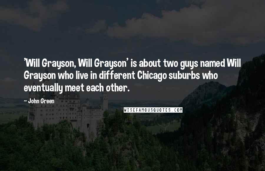 John Green Quotes: 'Will Grayson, Will Grayson' is about two guys named Will Grayson who live in different Chicago suburbs who eventually meet each other.