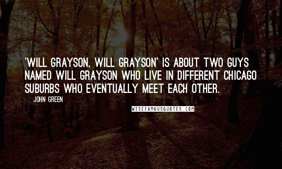 John Green Quotes: 'Will Grayson, Will Grayson' is about two guys named Will Grayson who live in different Chicago suburbs who eventually meet each other.