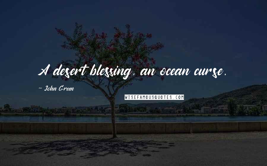 John Green Quotes: A desert blessing, an ocean curse.