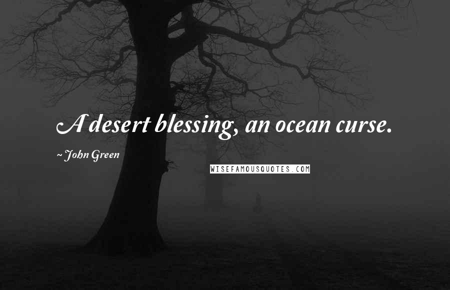 John Green Quotes: A desert blessing, an ocean curse.