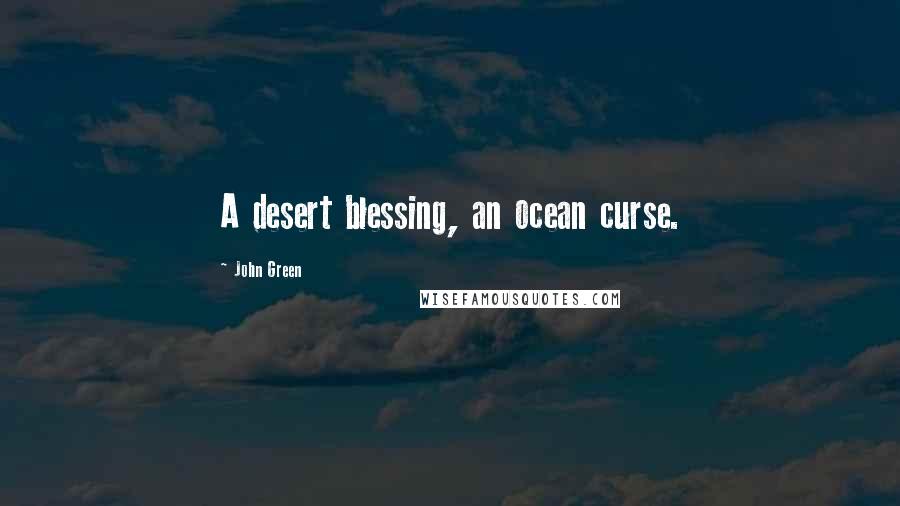 John Green Quotes: A desert blessing, an ocean curse.