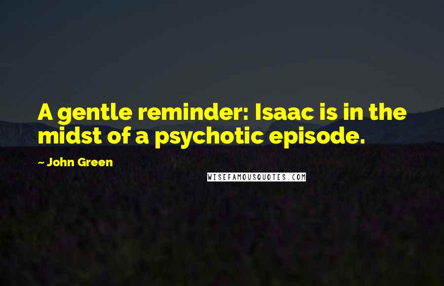 John Green Quotes: A gentle reminder: Isaac is in the midst of a psychotic episode.