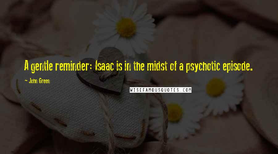 John Green Quotes: A gentle reminder: Isaac is in the midst of a psychotic episode.