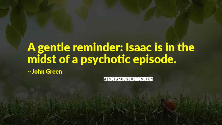 John Green Quotes: A gentle reminder: Isaac is in the midst of a psychotic episode.