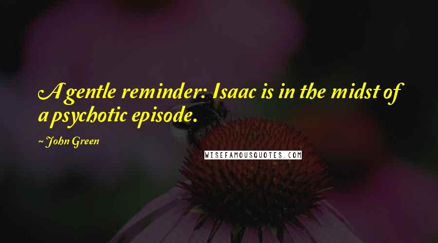 John Green Quotes: A gentle reminder: Isaac is in the midst of a psychotic episode.