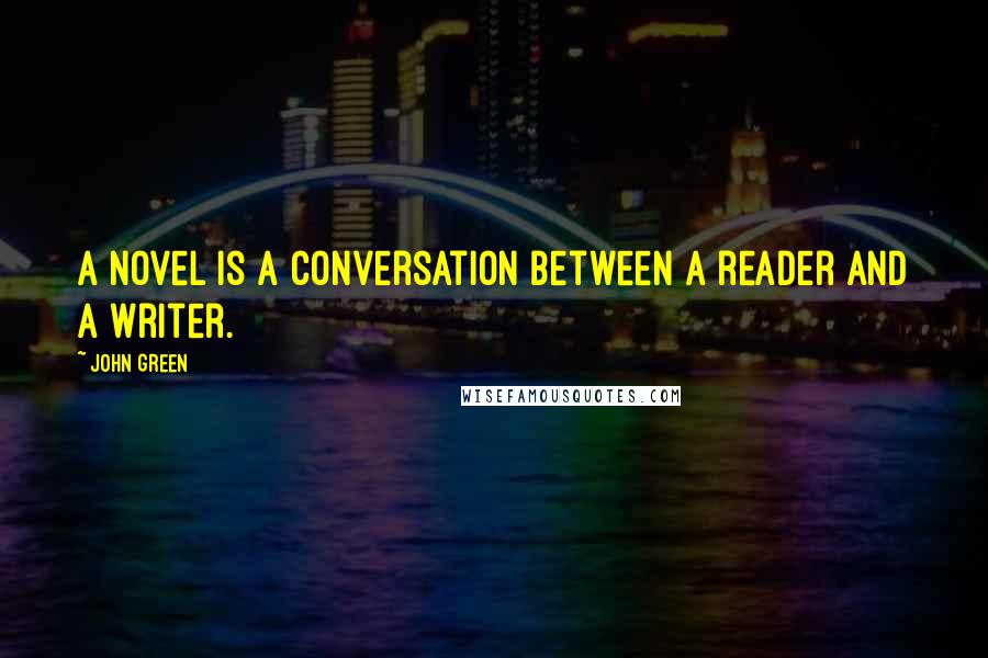 John Green Quotes: A novel is a conversation between a reader and a writer.