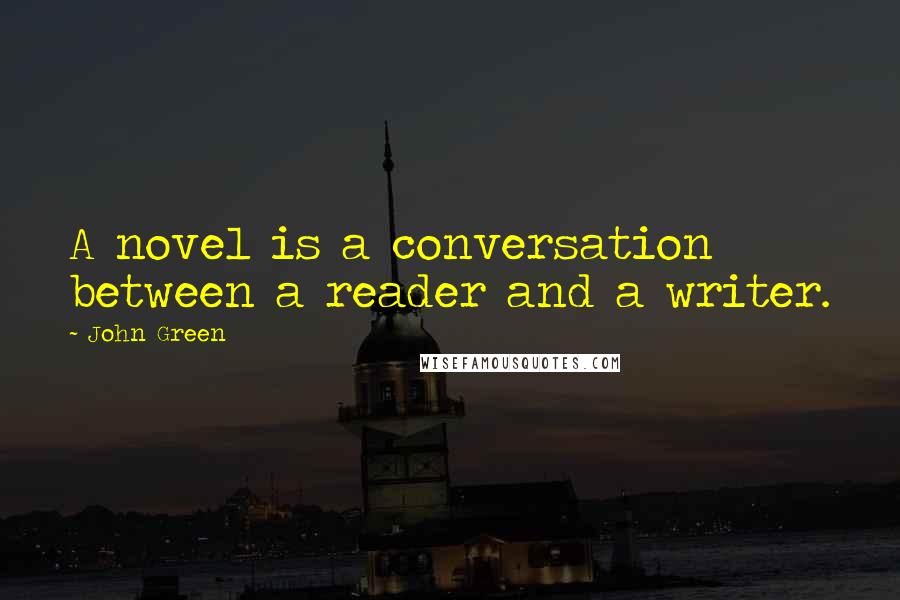 John Green Quotes: A novel is a conversation between a reader and a writer.