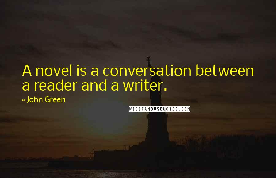 John Green Quotes: A novel is a conversation between a reader and a writer.