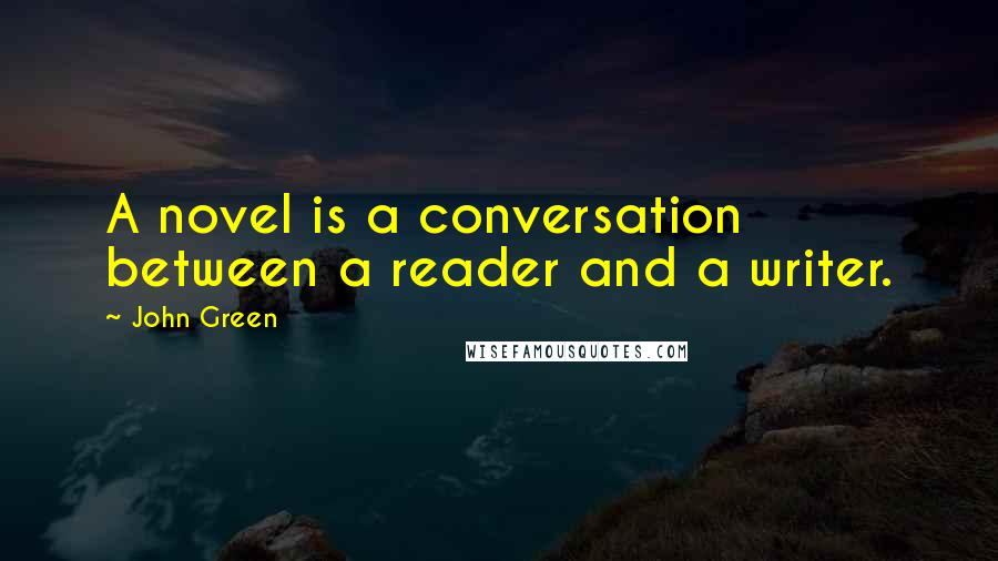 John Green Quotes: A novel is a conversation between a reader and a writer.