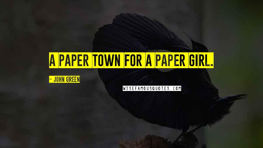 John Green Quotes: A paper town for a paper girl.
