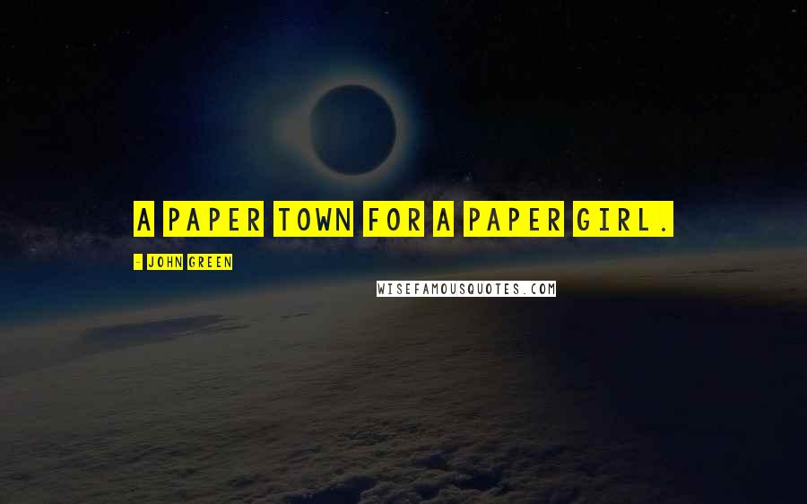 John Green Quotes: A paper town for a paper girl.