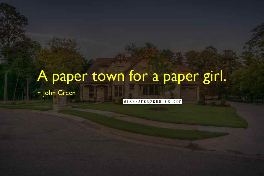 John Green Quotes: A paper town for a paper girl.