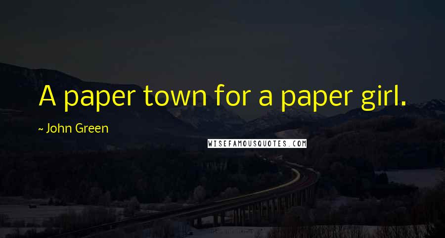 John Green Quotes: A paper town for a paper girl.