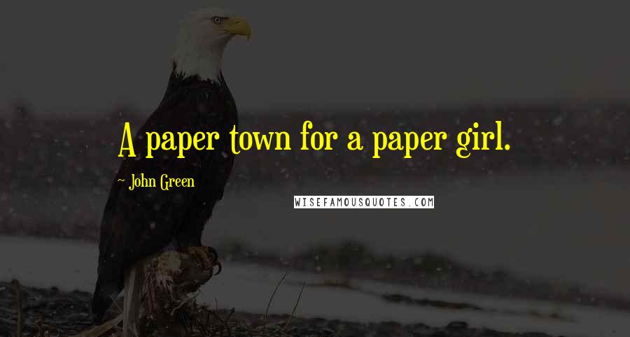John Green Quotes: A paper town for a paper girl.