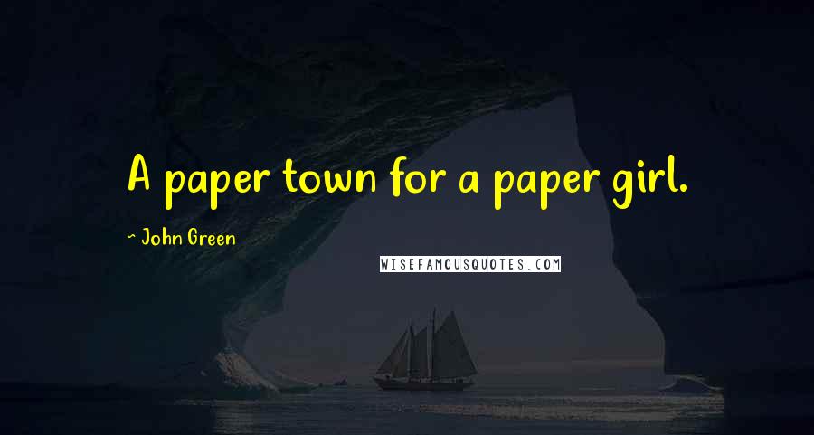 John Green Quotes: A paper town for a paper girl.