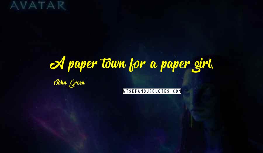 John Green Quotes: A paper town for a paper girl.