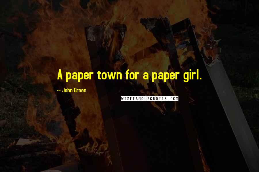 John Green Quotes: A paper town for a paper girl.