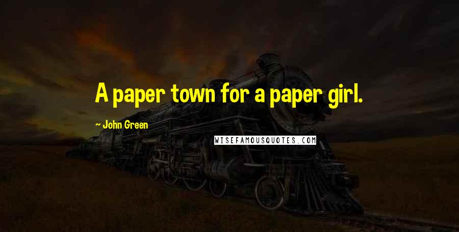 John Green Quotes: A paper town for a paper girl.
