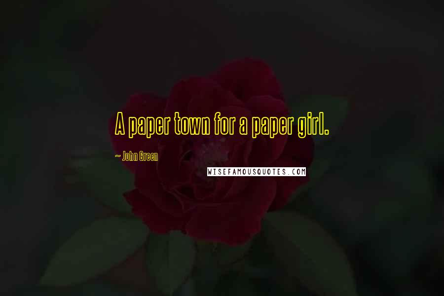 John Green Quotes: A paper town for a paper girl.