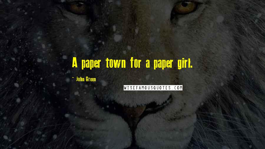 John Green Quotes: A paper town for a paper girl.