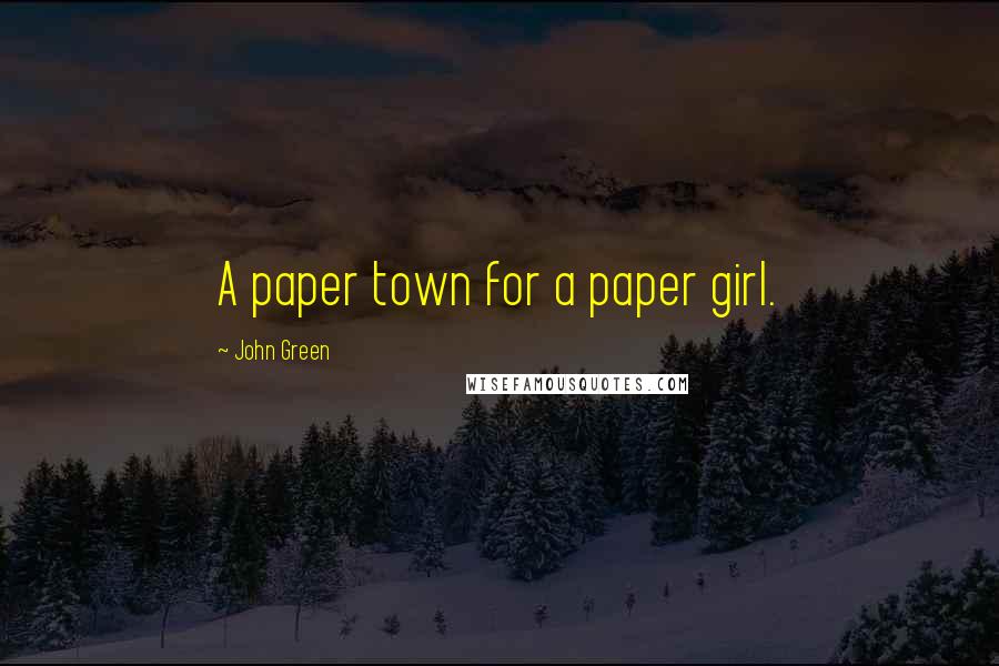 John Green Quotes: A paper town for a paper girl.