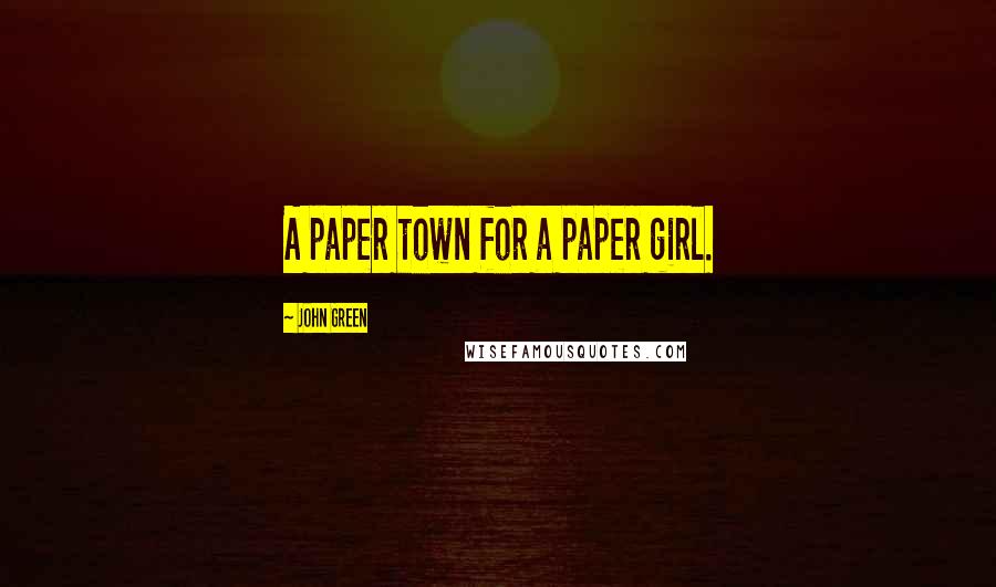 John Green Quotes: A paper town for a paper girl.
