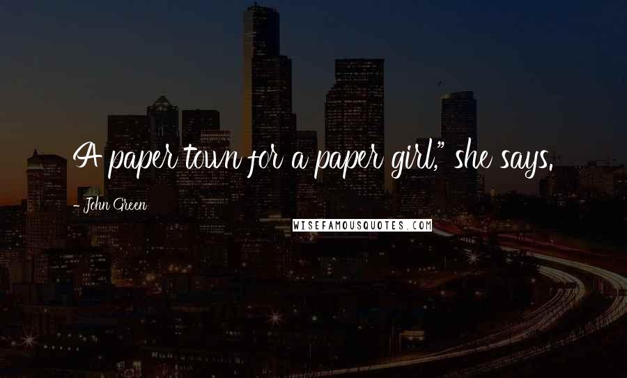 John Green Quotes: A paper town for a paper girl," she says.