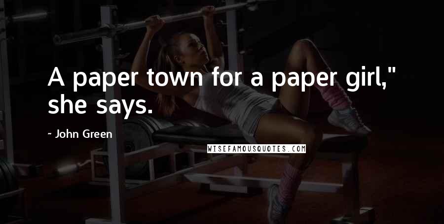 John Green Quotes: A paper town for a paper girl," she says.