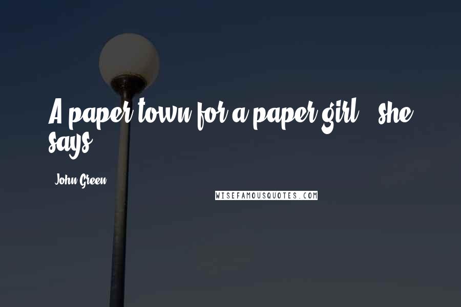 John Green Quotes: A paper town for a paper girl," she says.