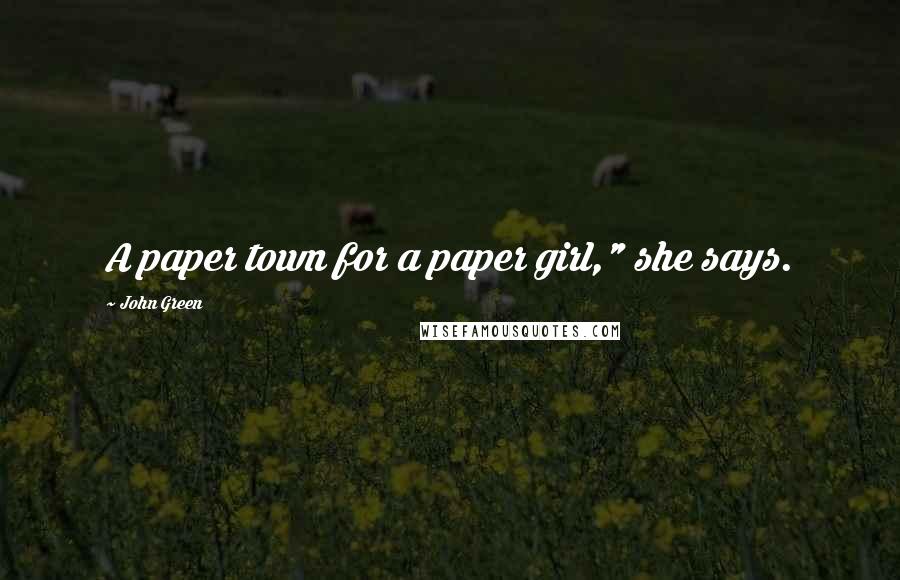 John Green Quotes: A paper town for a paper girl," she says.