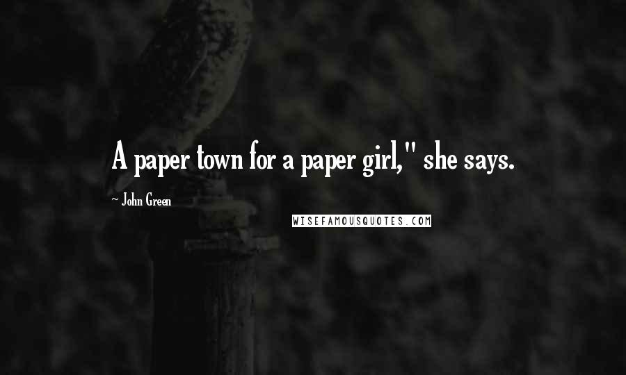 John Green Quotes: A paper town for a paper girl," she says.
