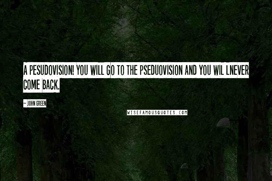 John Green Quotes: A pesudovision! You will go to the pseduovision and you wil lnever come back.