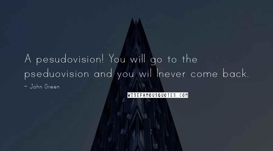 John Green Quotes: A pesudovision! You will go to the pseduovision and you wil lnever come back.