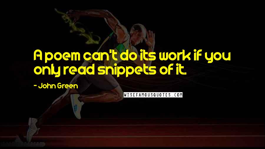 John Green Quotes: A poem can't do its work if you only read snippets of it.