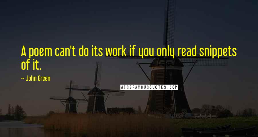 John Green Quotes: A poem can't do its work if you only read snippets of it.